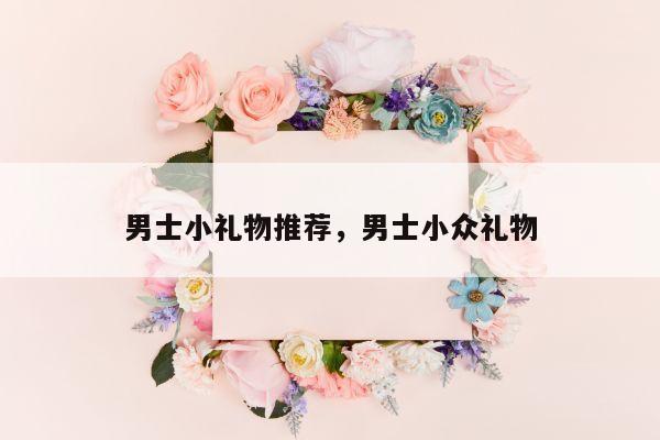 男士小礼物推荐，男士小众礼物