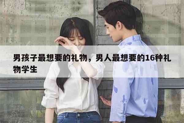 男孩子最想要的礼物，男人最想要的16种礼物学生