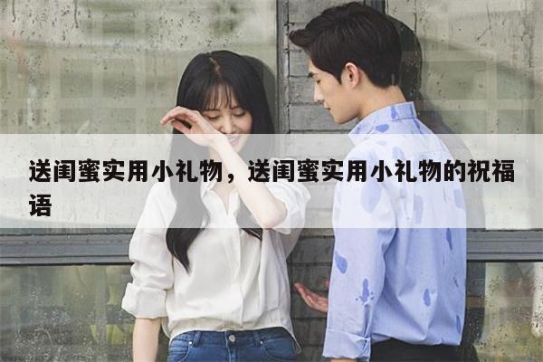 送闺蜜实用小礼物，送闺蜜实用小礼物的祝福语