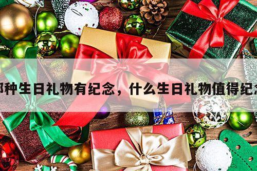 那种生日礼物有纪念，什么生日礼物值得纪念