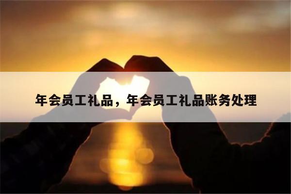 年会员工礼品，年会员工礼品账务处理