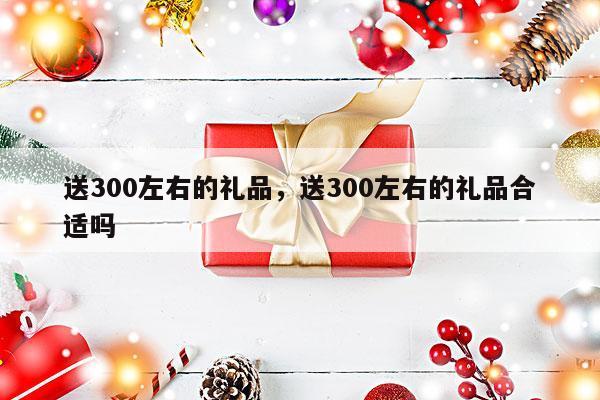 送300左右的礼品，送300左右的礼品合适吗