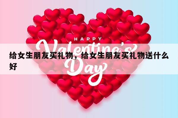 给女生朋友买礼物，给女生朋友买礼物送什么好