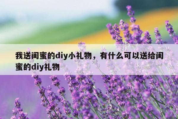 我送闺蜜的diy小礼物，有什么可以送给闺蜜的diy礼物