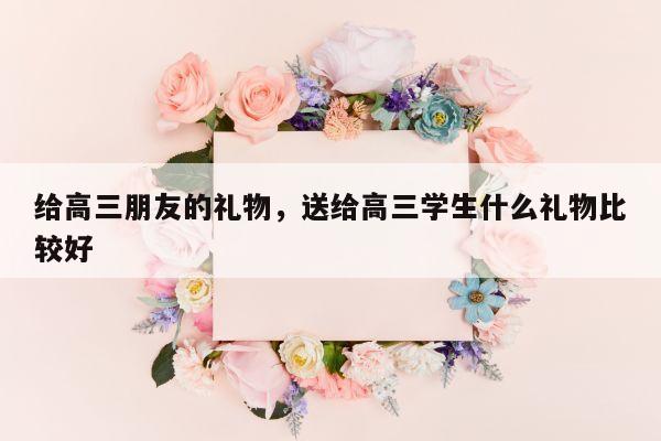 给高三朋友的礼物，送给高三学生什么礼物比较好