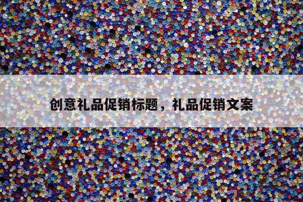 创意礼品促销标题，礼品促销文案