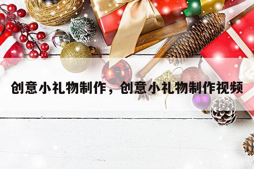 创意小礼物制作，创意小礼物制作视频