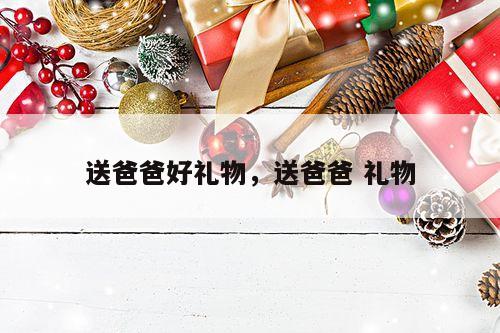 送爸爸好礼物，送爸爸 礼物