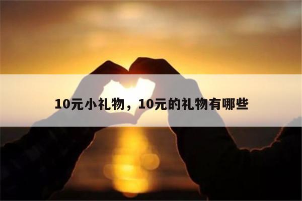 10元小礼物，10元的礼物有哪些