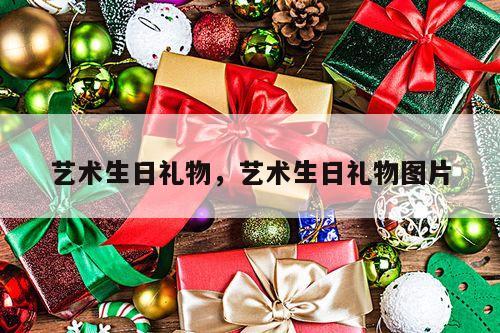 艺术生日礼物，艺术生日礼物图片