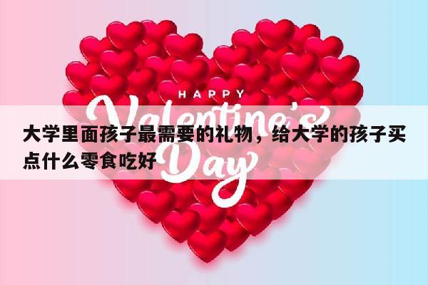 大学里面孩子最需要的礼物，给大学的孩子买点什么零食吃好