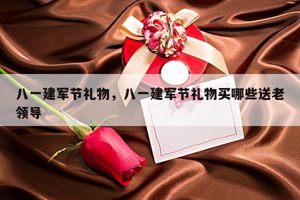 八一建军节礼物，八一建军节礼物买哪些送老领导