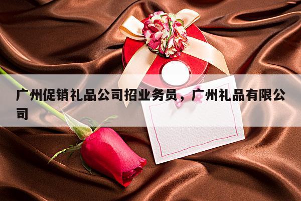广州促销礼品公司招业务员，广州礼品有限公司