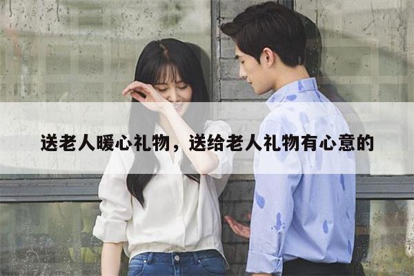 送老人暖心礼物，送给老人礼物有心意的