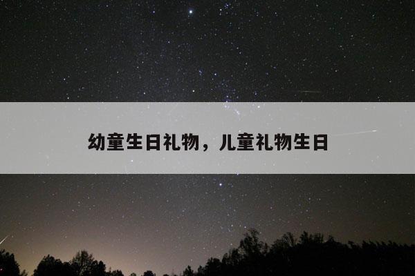 幼童生日礼物，儿童礼物生日