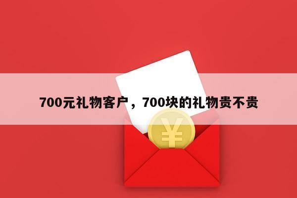 700元礼物客户，700块的礼物贵不贵