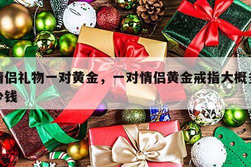 情侣礼物一对黄金，一对情侣黄金戒指大概多少钱