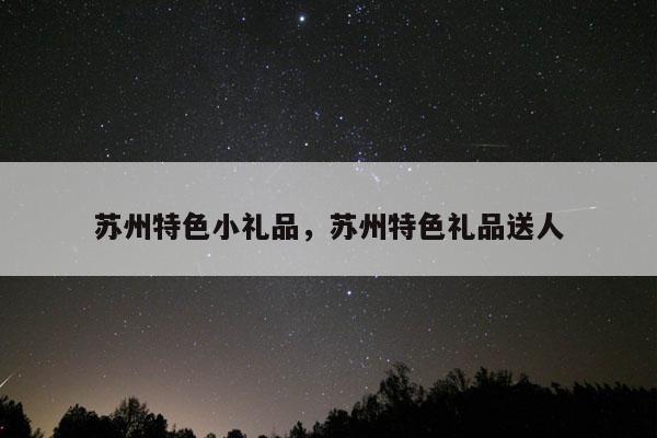 苏州特色小礼品，苏州特色礼品送人