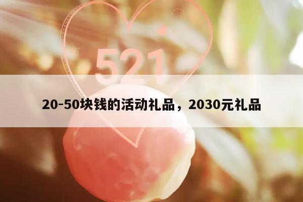 20-50块钱的活动礼品，2030元礼品