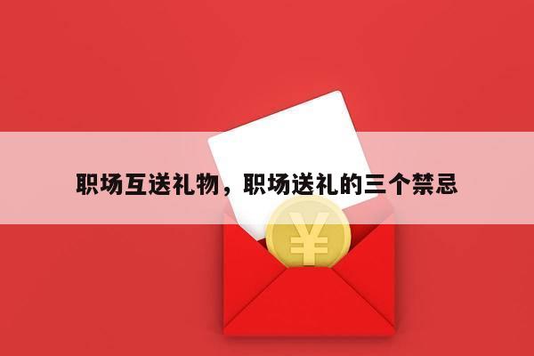 职场互送礼物，职场送礼的三个禁忌