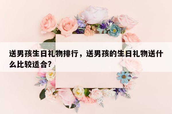 送男孩生日礼物排行，送男孩的生日礼物送什么比较适合?