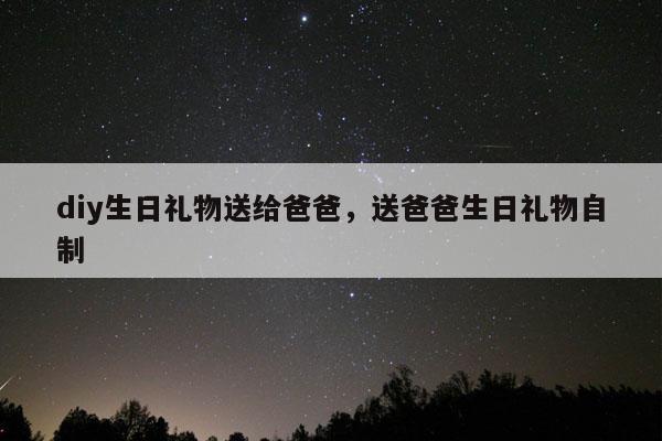 diy生日礼物送给爸爸，送爸爸生日礼物自制
