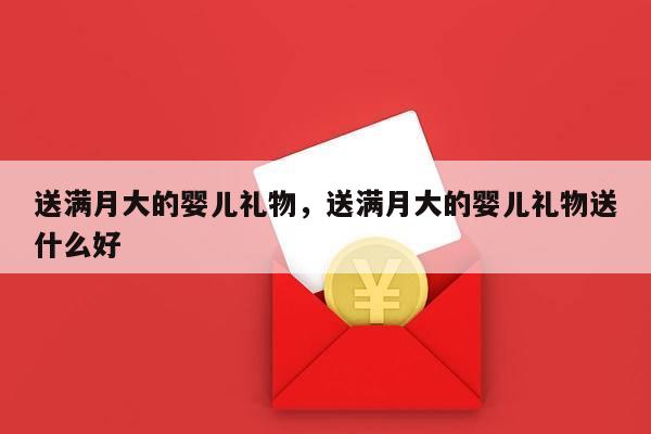 送满月大的婴儿礼物，送满月大的婴儿礼物送什么好