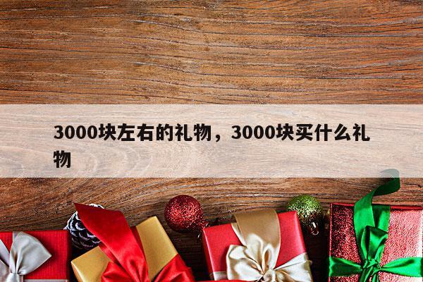 3000块左右的礼物，3000块买什么礼物