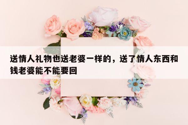 送情人礼物也送老婆一样的，送了情人东西和钱老婆能不能要回