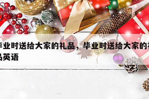 毕业时送给大家的礼品，毕业时送给大家的礼品英语