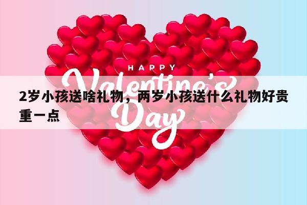 2岁小孩送啥礼物，两岁小孩送什么礼物好贵重一点