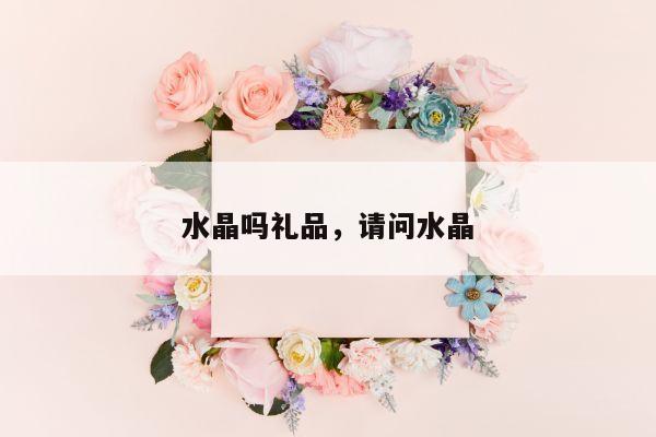 水晶吗礼品，请问水晶