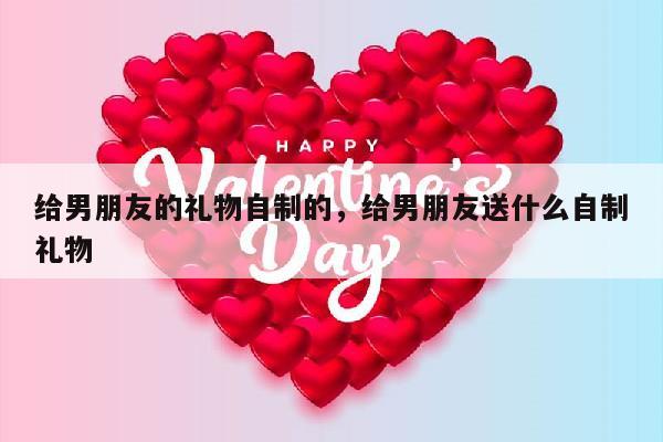给男朋友的礼物自制的，给男朋友送什么自制礼物