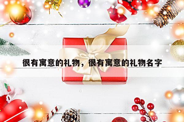 很有寓意的礼物，很有寓意的礼物名字