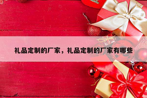 礼品定制的厂家，礼品定制的厂家有哪些