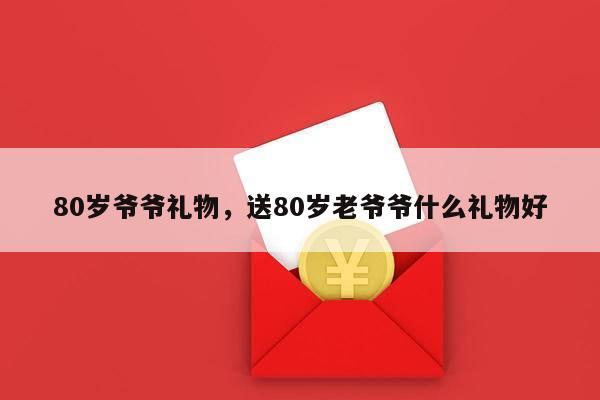 80岁爷爷礼物，送80岁老爷爷什么礼物好