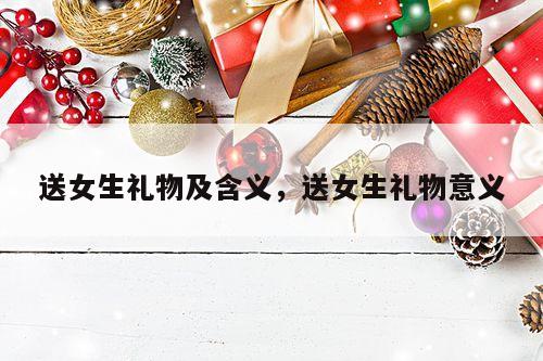 送女生礼物及含义，送女生礼物意义