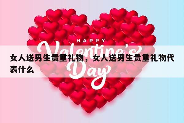 女人送男生贵重礼物，女人送男生贵重礼物代表什么