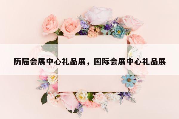历届会展中心礼品展，国际会展中心礼品展