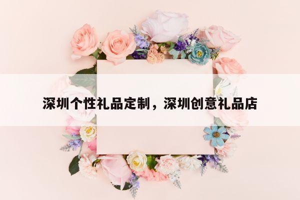 深圳个性礼品定制，深圳创意礼品店