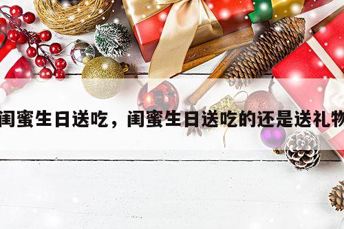 闺蜜生日送吃，闺蜜生日送吃的还是送礼物