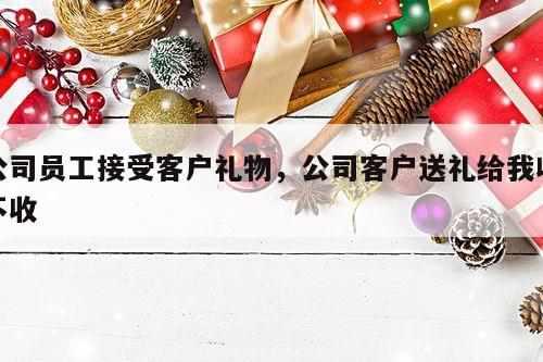 公司员工接受客户礼物，公司客户送礼给我收不收