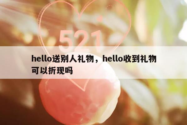 hello送别人礼物，hello收到礼物可以折现吗