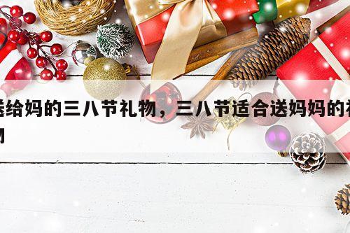 送给妈的三八节礼物，三八节适合送妈妈的礼物