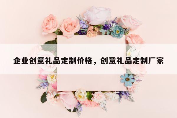企业创意礼品定制价格，创意礼品定制厂家