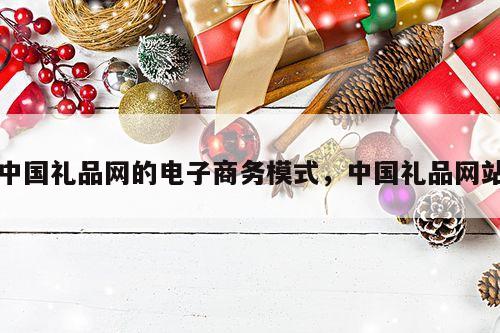 中国礼品网的电子商务模式，中国礼品网站