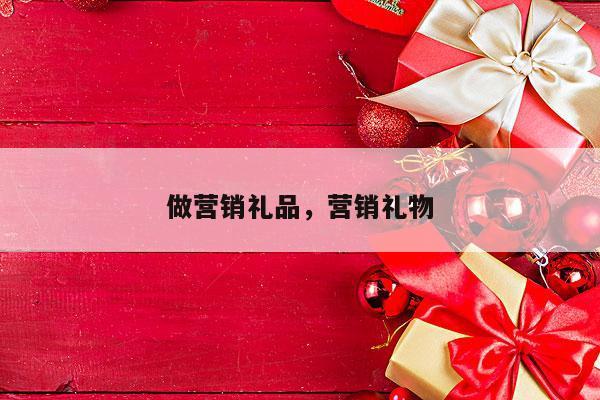 做营销礼品，营销礼物