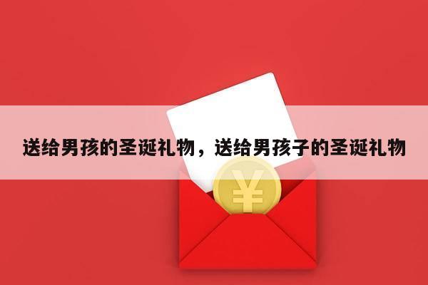 送给男孩的圣诞礼物，送给男孩子的圣诞礼物