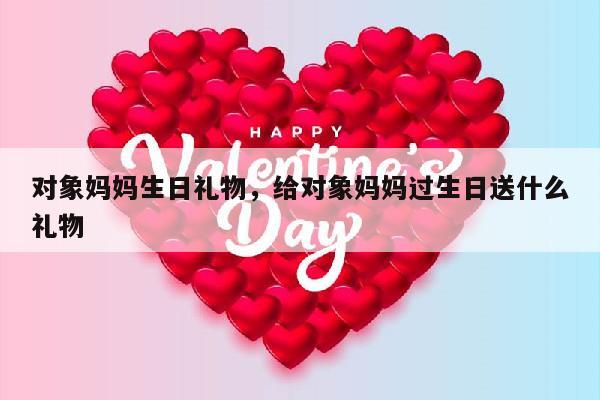 对象妈妈生日礼物，给对象妈妈过生日送什么礼物