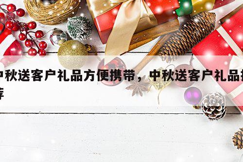 中秋送客户礼品方便携带，中秋送客户礼品推荐